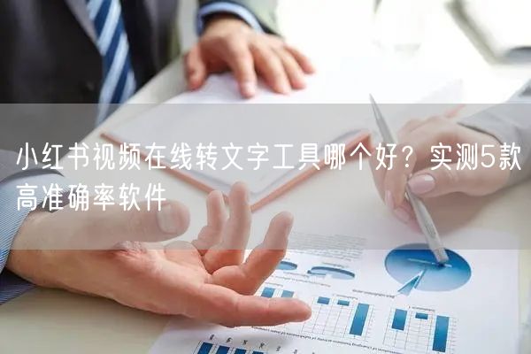 小红书视频在线转文字工具哪个好？实测5款高准确率软件