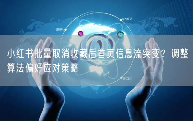 小红书批量取消收藏后首页信息流突变？调整算法偏好应对策略