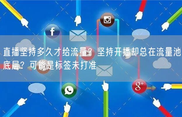 直播坚持多久才给流量？坚持开播却总在流量池底层？可能是标签未打准