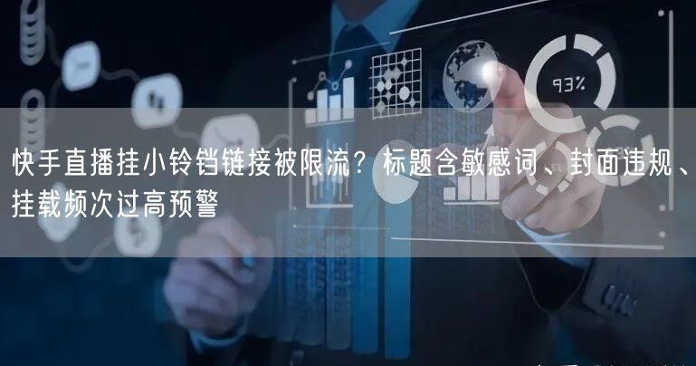 快手直播挂小铃铛链接被限流？标题含敏感词、封面违规、挂载频次过高预警