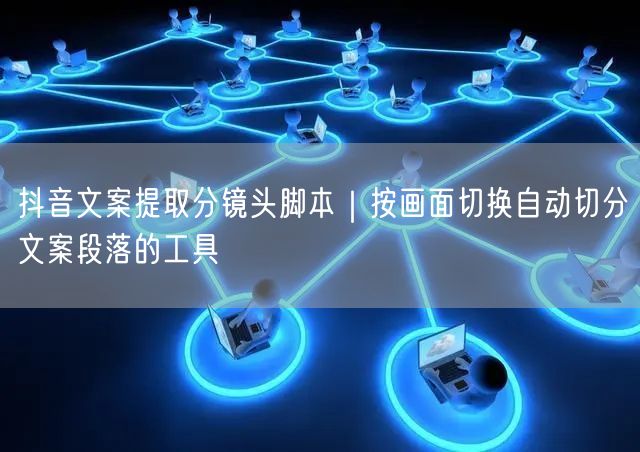 抖音文案提取分镜头脚本｜按画面切换自动切分文案段落的工具