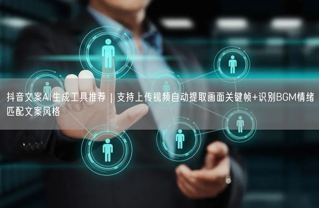 抖音文案AI生成工具推荐｜支持上传视频自动提取画面关键帧+识别BGM情绪→匹配文案风格