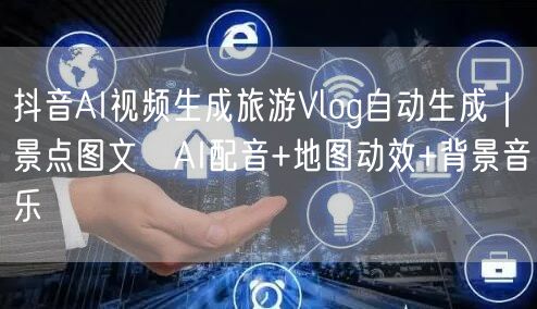 抖音AI视频生成旅游Vlog自动生成｜景点图文→AI配音+地图动效+背景音乐