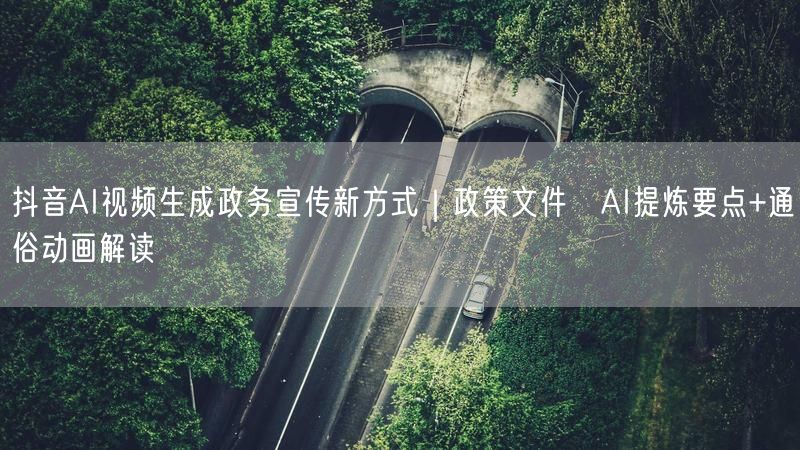 抖音AI视频生成政务宣传新方式｜政策文件→AI提炼要点+通俗动画解读