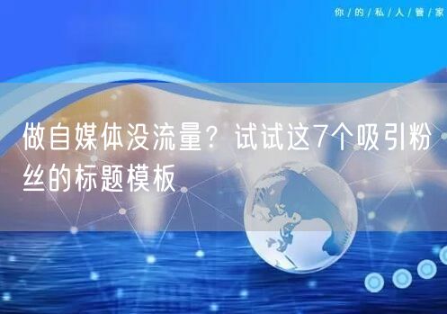 做自媒体没流量？试试这7个吸引粉丝的标题模板