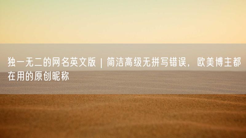 独一无二的网名英文版｜简洁高级无拼写错误，欧美博主都在用的原创昵称