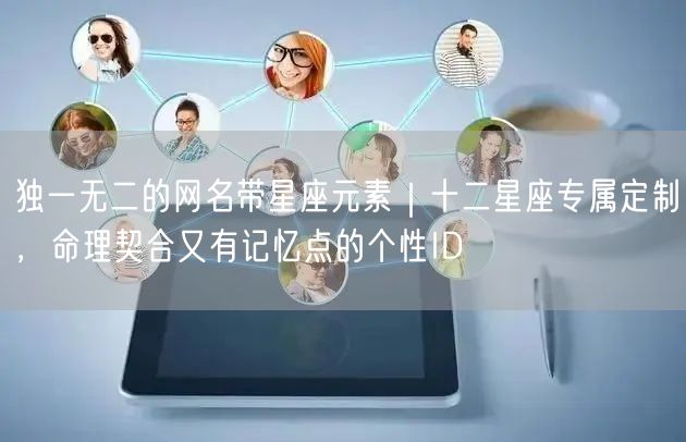 独一无二的网名带星座元素｜十二星座专属定制，命理契合又有记忆点的个性ID