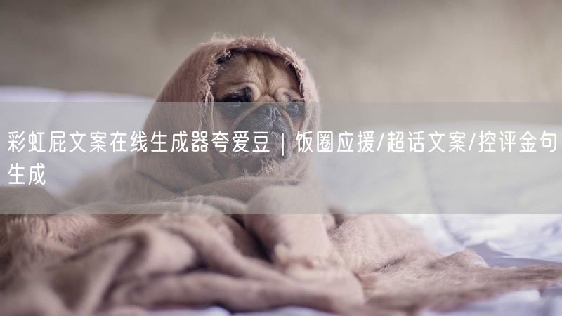 彩虹屁文案在线生成器夸爱豆｜饭圈应援/超话文案/控评金句生成