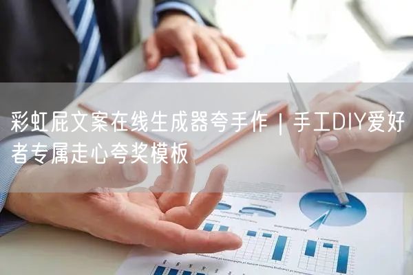 彩虹屁文案在线生成器夸手作｜手工DIY爱好者专属走心夸奖模板