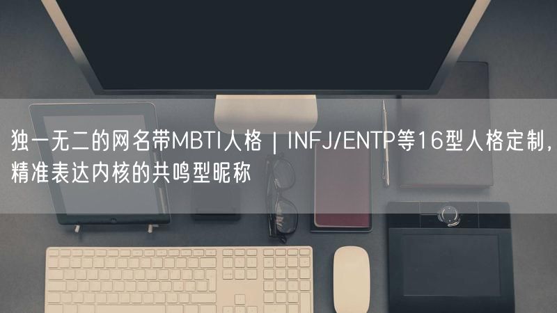 独一无二的网名带MBTI人格｜INFJ/ENTP等16型人格定制，精准表达内核的共鸣型昵称