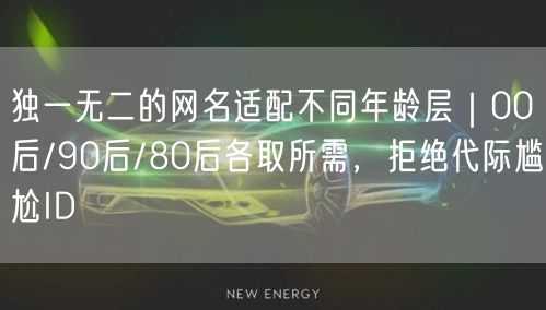 独一无二的网名适配不同年龄层｜00后/90后/80后各取所需，拒绝代际尴尬ID