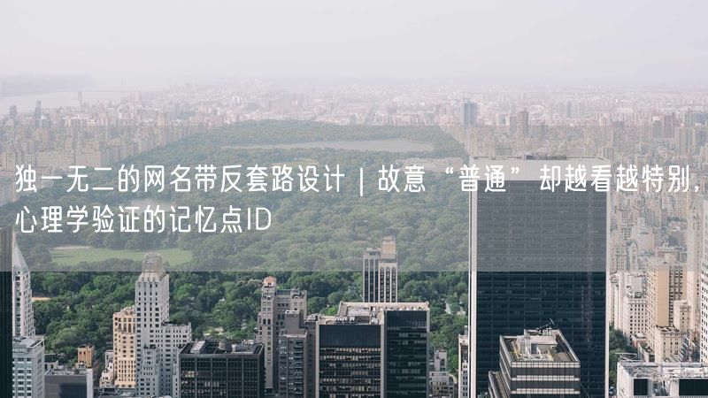 独一无二的网名带反套路设计｜故意“普通”却越看越特别，心理学验证的记忆点ID
