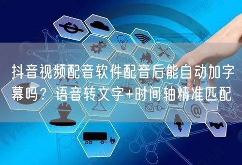 抖音视频配音软件配音后能自动加字幕吗？语音转文字+时间轴精准匹配