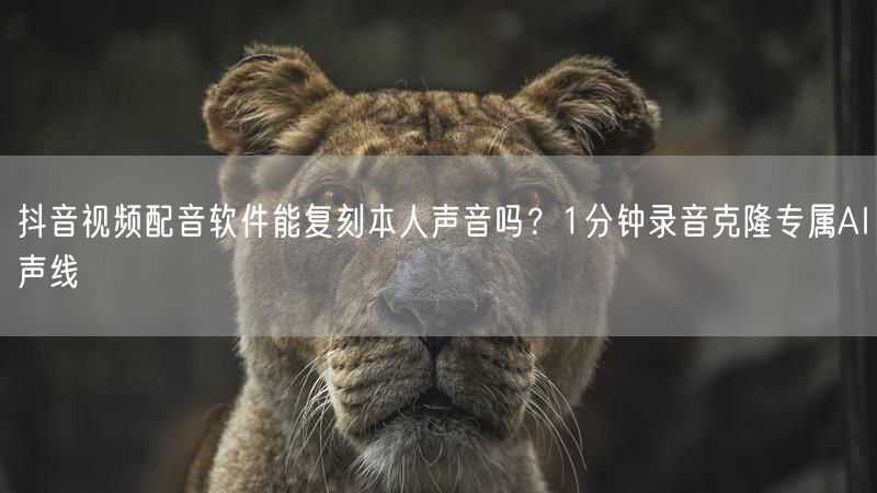 抖音视频配音软件能复刻本人声音吗？1分钟录音克隆专属AI声线