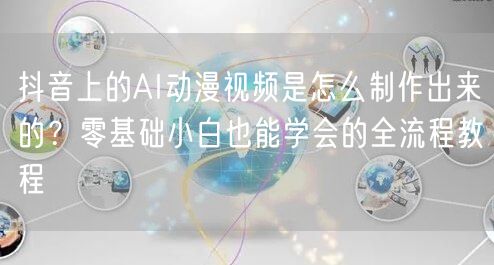 抖音上的AI动漫视频是怎么制作出来的？零基础小白也能学会的全流程教程