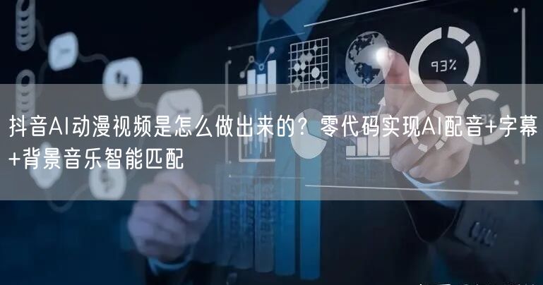 抖音AI动漫视频是怎么做出来的？零代码实现AI配音+字幕+背景音乐智能匹配
