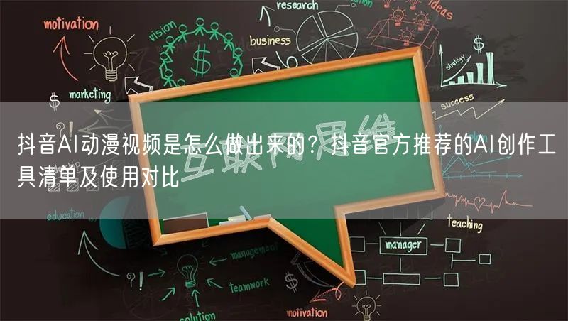 抖音AI动漫视频是怎么做出来的？抖音官方推荐的AI创作工具清单及使用对比