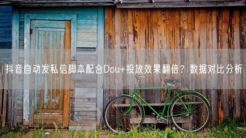 抖音自动发私信脚本配合Dou+投放效果翻倍？数据对比分析