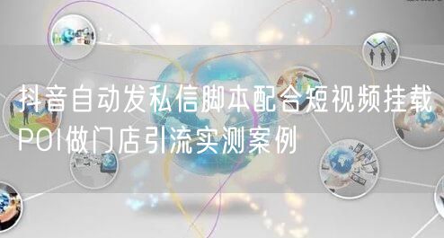 抖音自动发私信脚本配合短视频挂载POI做门店引流实测案例