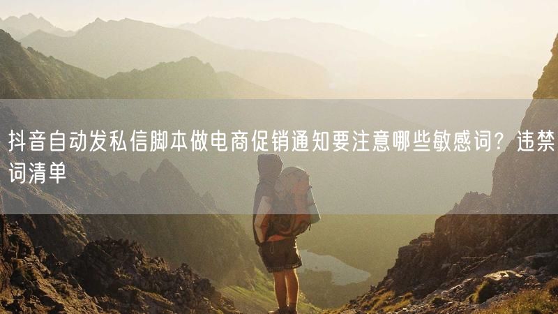 抖音自动发私信脚本做电商促销通知要注意哪些敏感词？违禁词清单