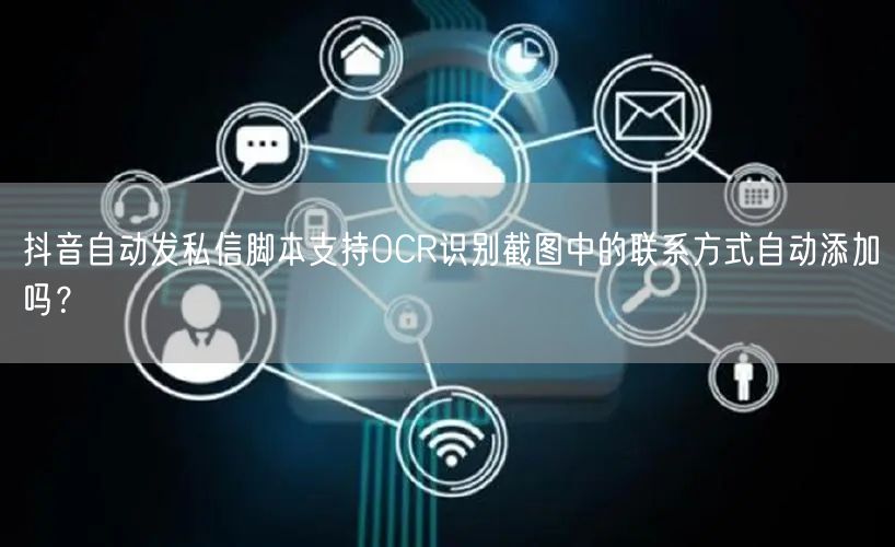 抖音自动发私信脚本支持OCR识别截图中的联系方式自动添加吗？