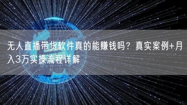 无人直播带货软件真的能赚钱吗？真实案例+月入3万实操流程详解