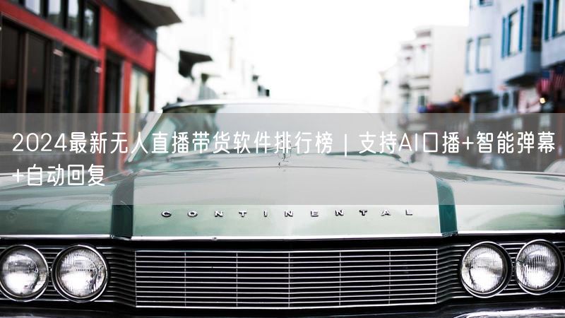 2024最新无人直播带货软件排行榜｜支持AI口播+智能弹幕+自动回复