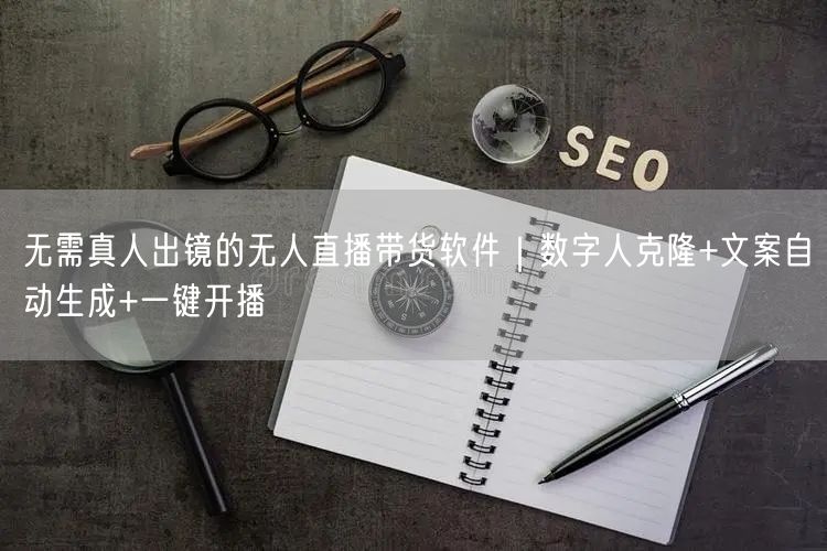 无需真人出镜的无人直播带货软件｜数字人克隆+文案自动生成+一键开播
