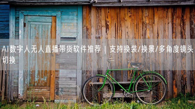 AI数字人无人直播带货软件推荐｜支持换装/换景/多角度镜头切换