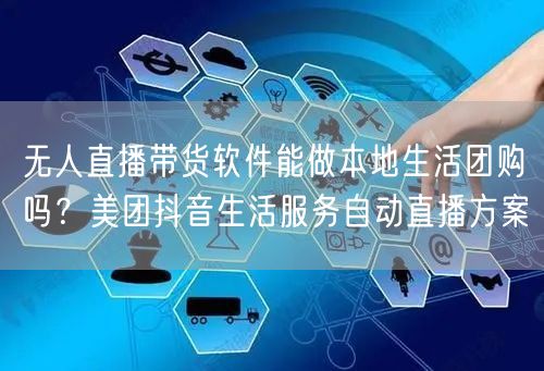 无人直播带货软件能做本地生活团购吗？美团抖音生活服务自动直播方案