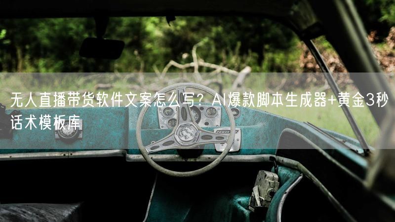 无人直播带货软件文案怎么写？AI爆款脚本生成器+黄金3秒话术模板库