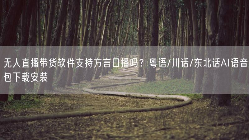无人直播带货软件支持方言口播吗？粤语/川话/东北话AI语音包下载安装