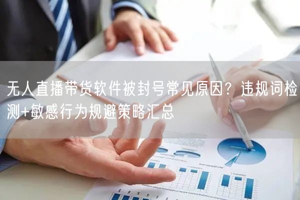 无人直播带货软件被封号常见原因？违规词检测+敏感行为规避策略汇总