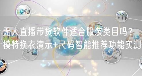 无人直播带货软件适合服装类目吗？模特换衣演示+尺码智能推荐功能实测