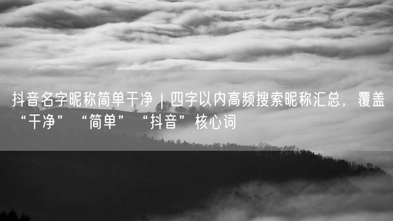抖音名字昵称简单干净｜四字以内高频搜索昵称汇总，覆盖“干净”“简单”“抖音”核心词