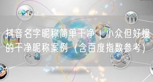 抖音名字昵称简单干净｜小众但好搜的干净昵称案例（含百度指数参考）