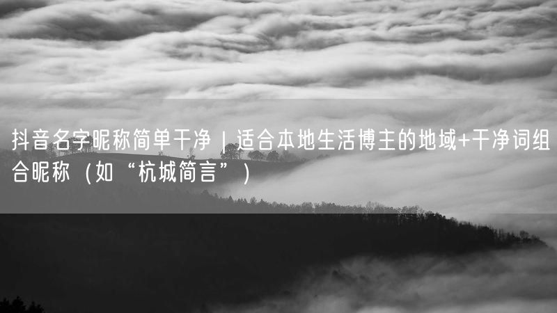 抖音名字昵称简单干净｜适合本地生活博主的地域+干净词组合昵称（如“杭城简言”）