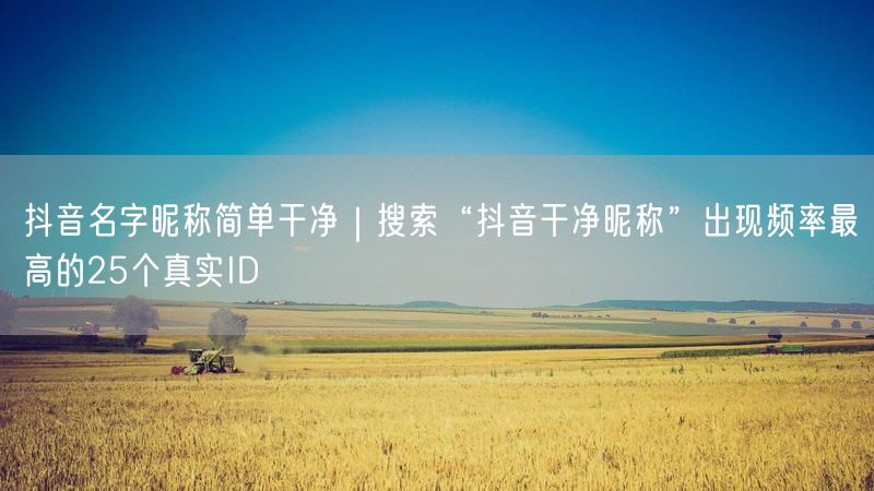 抖音名字昵称简单干净｜搜索“抖音干净昵称”出现频率最高的25个真实ID