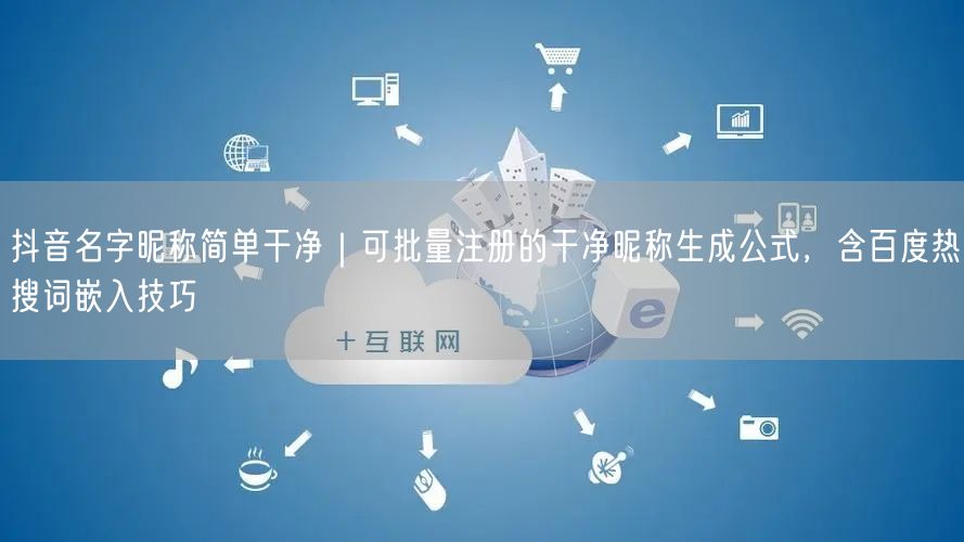 抖音名字昵称简单干净｜可批量注册的干净昵称生成公式，含百度热搜词嵌入技巧
