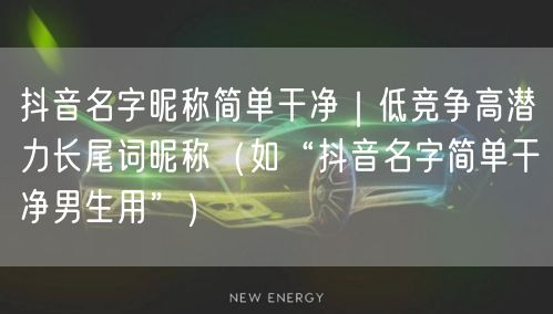 抖音名字昵称简单干净｜低竞争高潜力长尾词昵称（如“抖音名字简单干净男生用”）