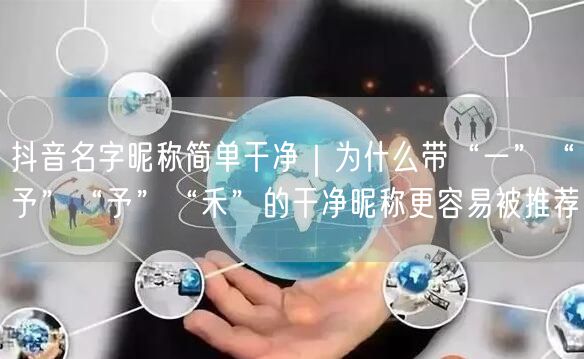 抖音名字昵称简单干净｜为什么带“一”“予”“予”“禾”的干净昵称更容易被推荐