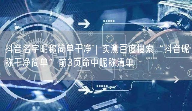 抖音名字昵称简单干净｜实测百度搜索“抖音昵称干净简单”前3页命中昵称清单
