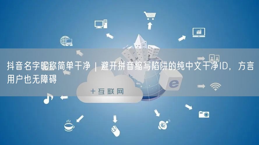 抖音名字昵称简单干净｜避开拼音缩写陷阱的纯中文干净ID，方言用户也无障碍