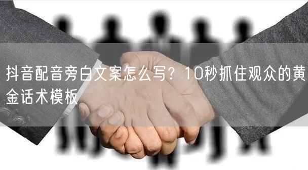 抖音配音旁白文案怎么写？10秒抓住观众的黄金话术模板