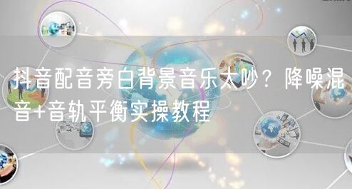 抖音配音旁白背景音乐太吵？降噪混音+音轨平衡实操教程