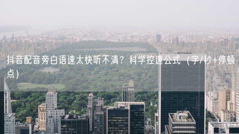 抖音配音旁白语速太快听不清？科学控速公式（字/秒+停顿点）