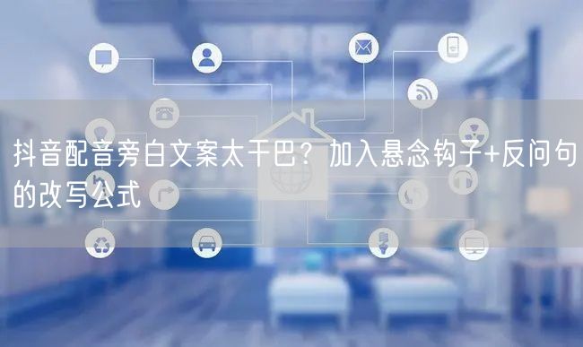 抖音配音旁白文案太干巴？加入悬念钩子+反问句的改写公式
