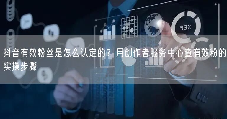 抖音有效粉丝是怎么认定的？用创作者服务中心查有效粉的实操步骤