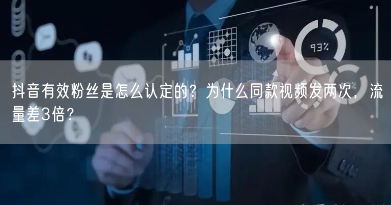 抖音有效粉丝是怎么认定的？为什么同款视频发两次，流量差3倍？