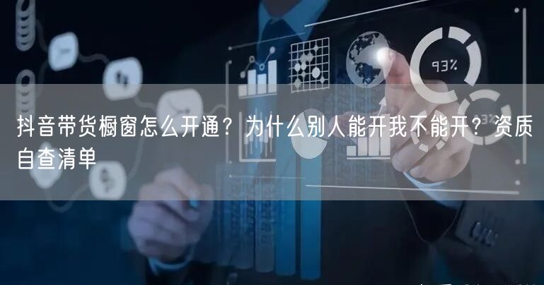 抖音带货橱窗怎么开通？为什么别人能开我不能开？资质自查清单